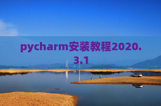 pycharm安装教程2020.3.1 pycharm安装教程2020.3.1